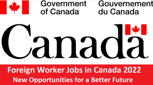 Foreign Worker Jobs in Canada 2022: New Opportunities for a Better Future