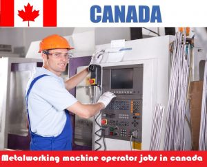 Metalworking machine operator jobs in canada for foreigners