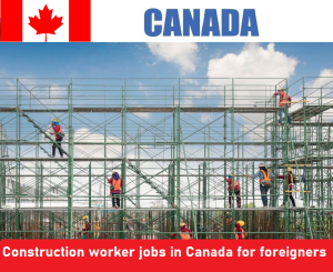 Construction worker jobs in Canada for foreigners